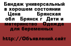 Бандаж универсальный в хорошем состоянии › Цена ­ 200 - Брянская обл., Брянск г. Дети и материнство » Одежда для беременных   